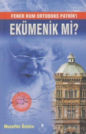 Fener Rum Ortodoks Patrik'i Ekümenik mi? - Muzaffer Özekin | Yeni ve İ