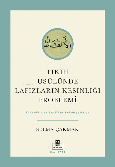 Fıkıh Usûlünde Lafızların Kesinliği Problemi - Selma Çakmak | Yeni ve 