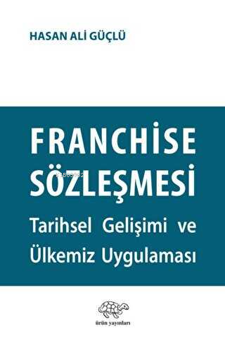 Franchise Sözleşmesi;Tarihsel Gelişimi ve Ülkemiz Uygulaması - Hasan A