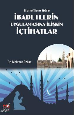 Hanefîlere Göre İbadetlerin Uygulamasına İlişkin İçtihatlar - Mehmet Ö