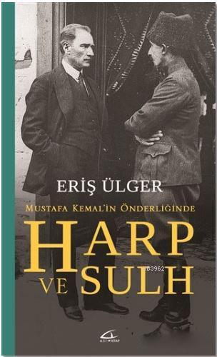 Harp ve Sulh: Mustafa Kemal'in Önderliğinde - Eriş Ülger | Yeni ve İki