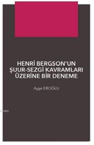 Henri Bergson'un Şuur - Sezgi Kavramları Üzerine Bir Denemec - Ayşegül