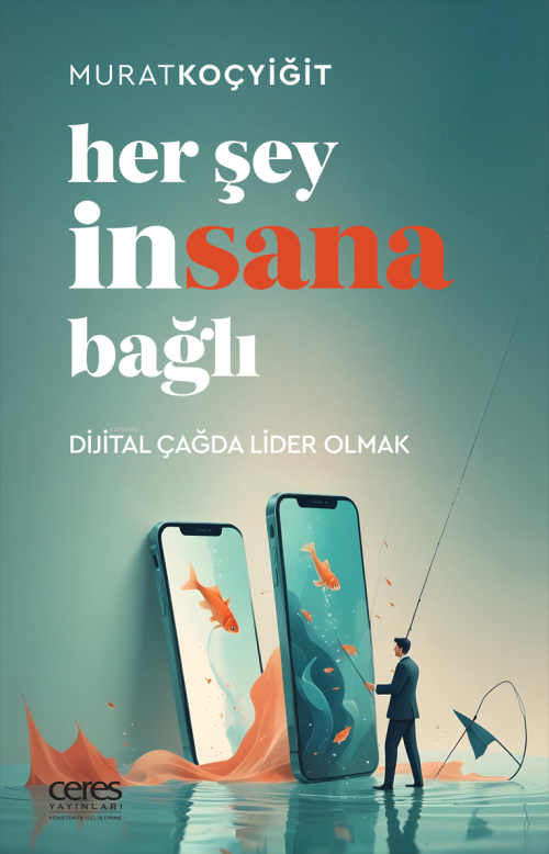 Her Şey İnsana Bağlı;Dijital Çağda Lider Olmak - Murat Koçyiğit | Yeni