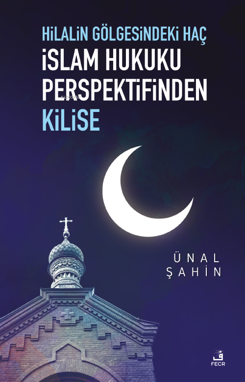 Hilalin Gölgesindeki Haç İslâm Hukuku Perspektifinden Kilise - Ünal Şa