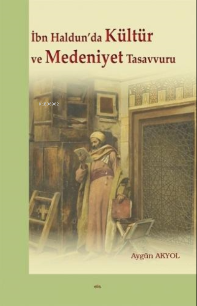 İbn Haldun'da Kültür ve Medeniyet Tasavvuru - Aygün Akyol | Yeni ve İk