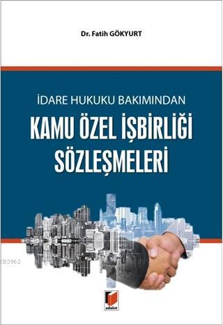 İdare Hukuku Bakımından Kamu Özel İşbirliği Sözleşmeleri - Fatih Gökyu