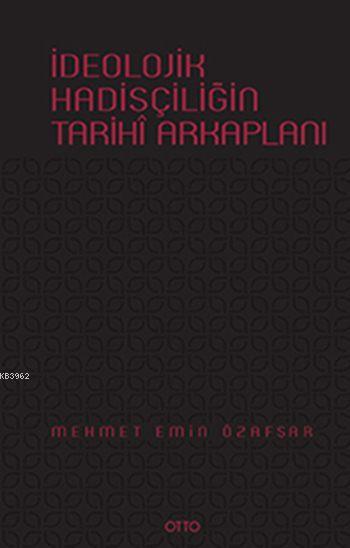 İdeolojik Hadisçiliğin Tarihî Arkaplanı (Ciltli) - Mehmet Emin Özafşar