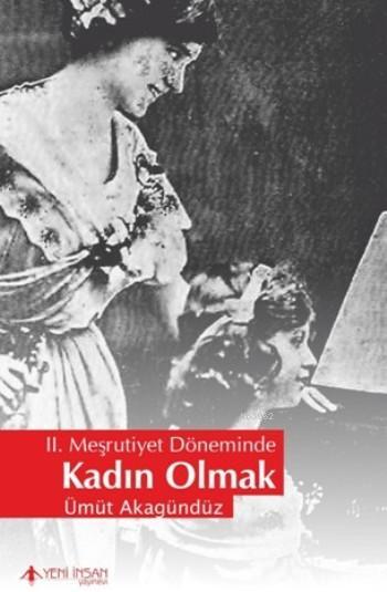 II. Meşrutiyet Döneminde Kadın Olmak - Ümüt Akagündüz | Yeni ve İkinci