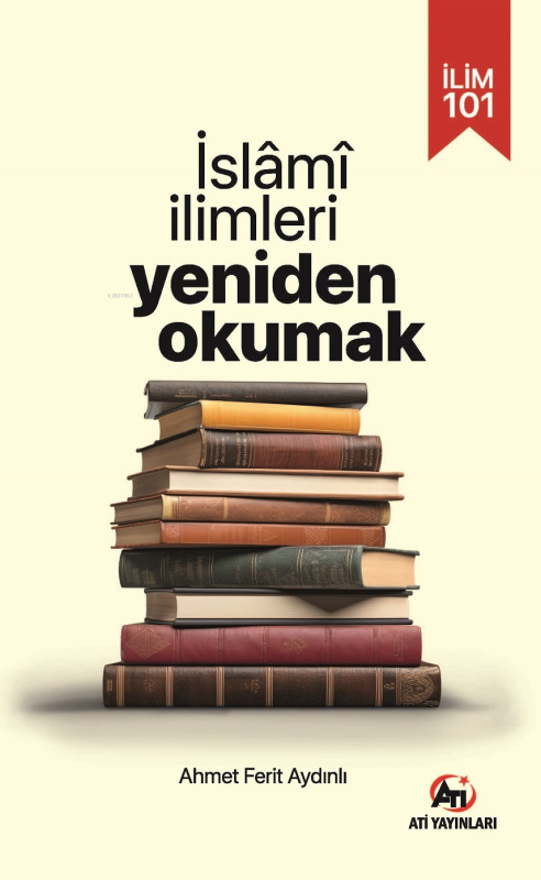 İlim 101;İslami İlimleri Yeniden Okumak - Ahmet Ferit Aydınlı | Yeni v