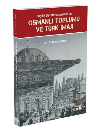 İngiliz Seyahatnamelerinde Osmanlı Toplumu ve Türk İmajı - Gürsoy Şahi