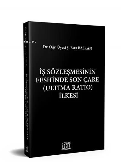 İş Sözleşmesinin Feshinde Son Çare (Ultima Ratio) İlkesi - Esra Baskan