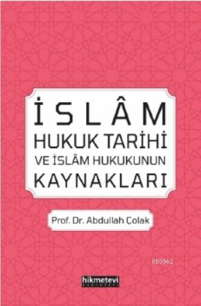 İslâm Hukuk Tarihi ve İslâm Hukukunun Kaynakları - Abdullah Çolak | Ye