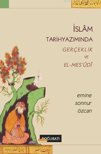 İslâm Tarihyazımında Gerçeklik ve El-Mes'udi - Emine Sonnur Özcan | Ye