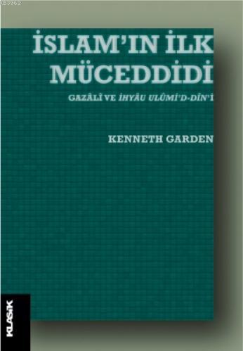 İslam'ın İlk Müceddidi Gazâlî ve İhyâu Ulûmi'd-dîn'i - Kenneth Garden 