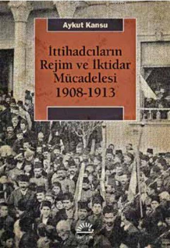 İttihadcıların Rejim ve İktidar Mücadelesi 1908-1913 - Aykut Kansu | Y