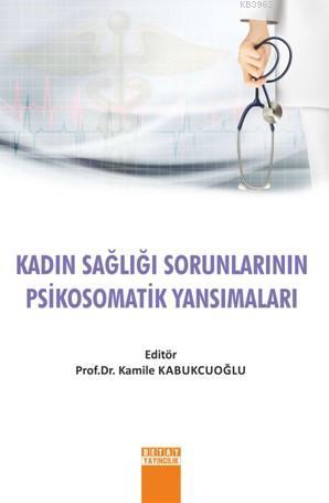 Kadın Sağlığı Sorunlarının Psikosomatik Yansımaları - Kamile Kabukcuoğ