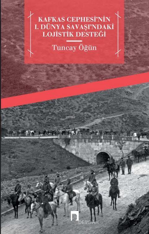 Kafkas Cephesi'nin I. Dünya Savaşı'ndaki Lojistik Desteği - Tuncay Öğü