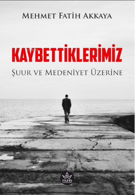 Kaybettiklerimiz;Şuur ve Medeniyet Üzerine - Mehmet Fatih Akkaya | Yen