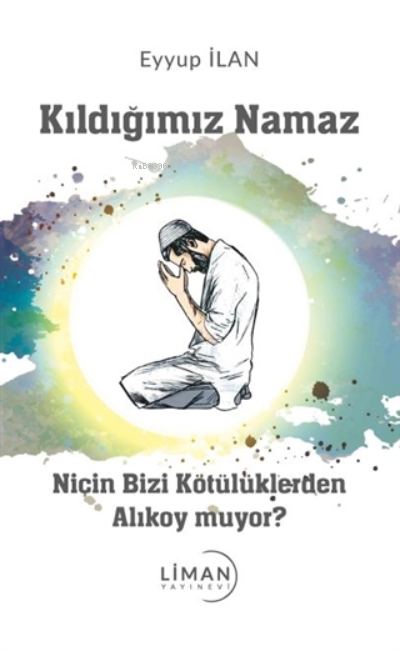 Kıldığımız Namaz Niçin Bizi Kötülüklerden Alıkoy muyor? - Eyyup İlan |