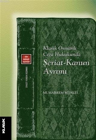 Klasik Osmanlı Ceza Hukukunda Şeriat-Kanun Ayrımı - Muharrem Midilli |