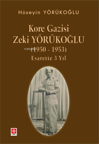 Kore Gazisi Zeki Yörükoğlu (1950-1953 ) Esarette 3 Yıl - Hüseyin Yörük