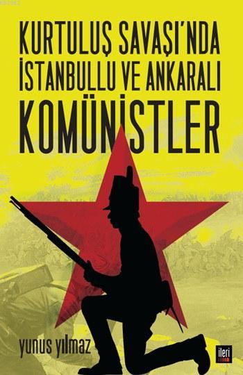 Kurtuluş Savaşı'nda İstanbullu ve Ankaralı Komünistler - Yunus Yılmaz 