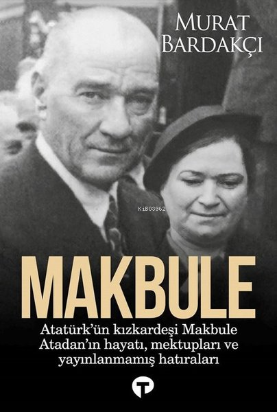 Makbule: Atatürk'ün Kız Kardeşi Makbule Atadan'ın Hayatı Mektupları ve