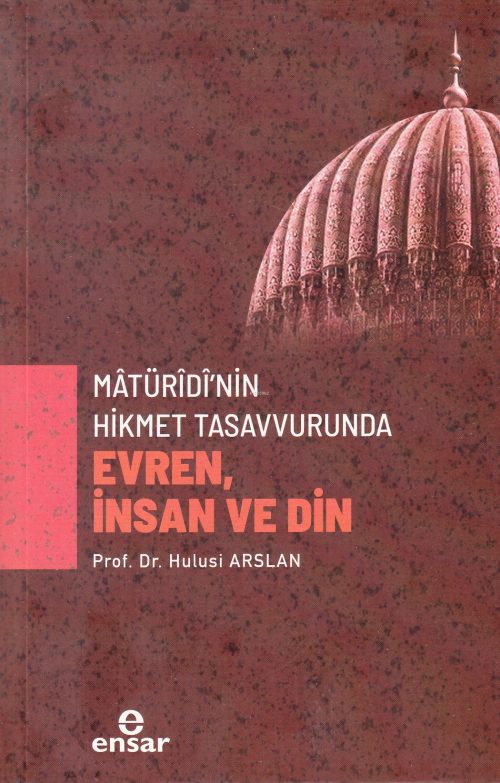 Mâtürîdî’nin Hikmet Tasavvurunda Evren, İnsan ve Din - Hulusi Arslan |