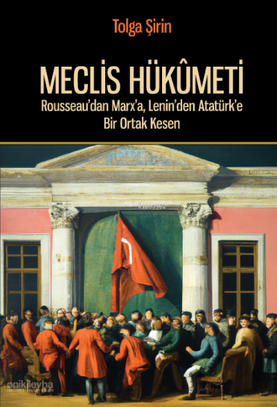 Meclis Hükümeti;Rousseau'dan Marx'a, Lenin'den Atatürk'e Bir Ortak Kes