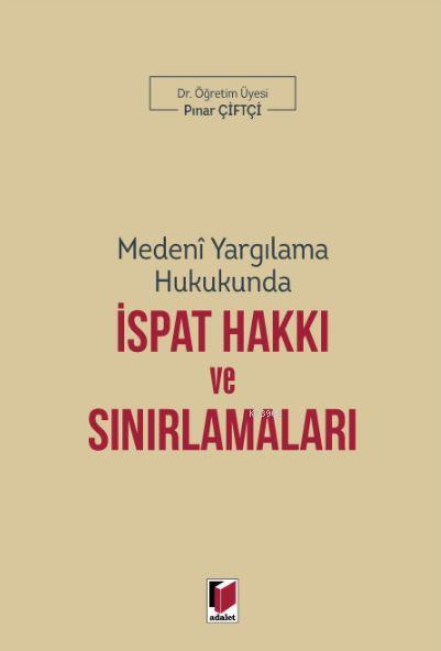 Medeni Yargılama Hukukunda İspat Hakkı ve Sınırlamaları - Pınar Çiftçi