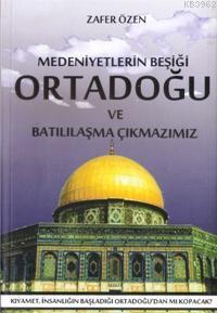 Medeniyetlerin Beşiği Ortadoğu ve Batılılaşma Çıkmazı - Zafer Özen | Y