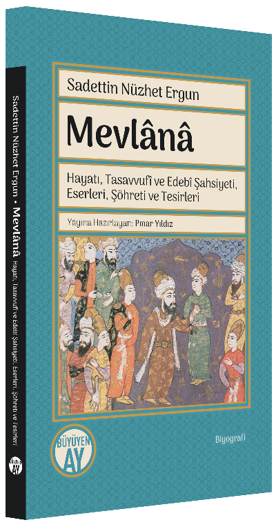 Mevlânâ;Hayatı, Tasavvufî ve Edebî Şahsiyeti, Eserleri, Şöhreti ve Tes