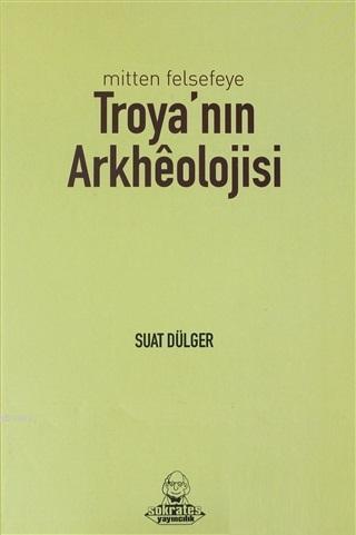 Mitten Felsefeye Troya'nın Arkheolojisi - Suat Dülger | Yeni ve İkinci