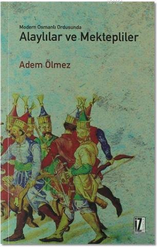 Modern Osmanlı Ordusunda Alaylılar ve Mektepliler - Adem Ölmez | Yeni 