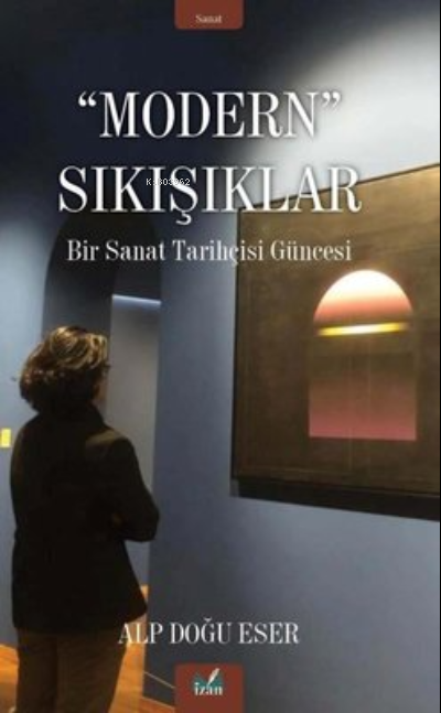 Modern Sıkışıklar - Bir Sanat Tarihçesi Güncesi - Alp Doğu Eser | Yeni