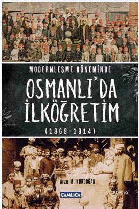 Modernleşme Döneminde Osmanlı'da İlköğretim 1869-1914 - Arzu M. Nurdoğ