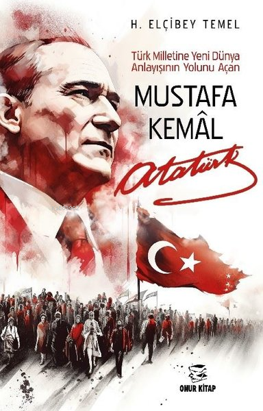 Mustafa Kemal Atatürk - Türk Milletine Yeni Dünya Anlayışının Yolunu A