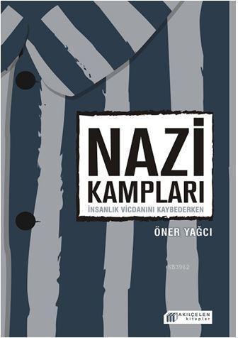 Nazi Kampları: İnsanlık Vicdanını Kaybederken - Öner Yağcı | Yeni ve İ