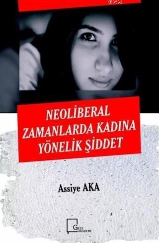 Neoliberal Zamanlarda Kadına Yönelik Şiddet - Assiye Aka | Yeni ve İki