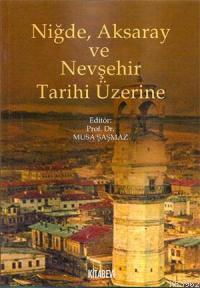 Niğde, Aksaray ve Nevşehir Tarihi Üzerine - Musa Şaşmaz | Yeni ve İkin