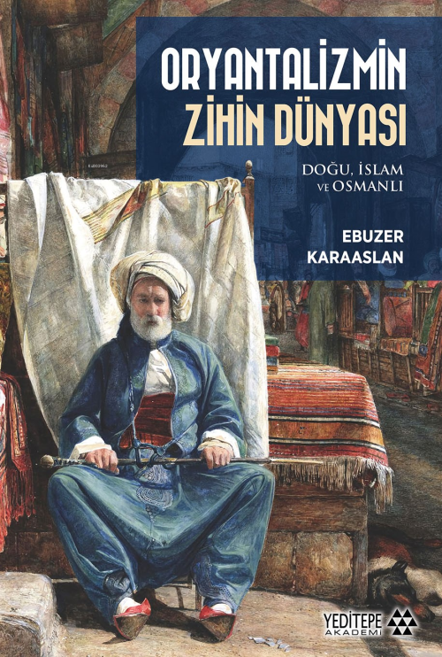 Oryantalizmin Zihin Dünyası ;Doğu, İslam ve Osmanlı - Ebuzer Karaaslan