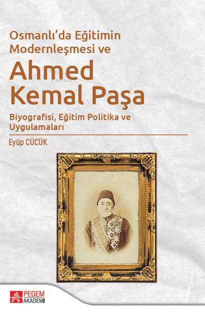 Osmanlı'da Eğitimin Modernleşmesi Bağlamında Ahmed Kemal Paşa - Eyüp C