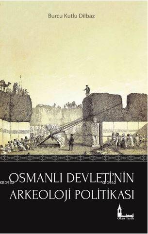 Osmanlı Devleti'nin Arkeoloji Politikası - Burcu Kutlu Dilbaz | Yeni v