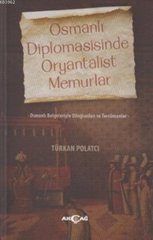 Osmanlı Diplomasisinde Oryantalist Memurlar - Türkan Polatcı | Yeni ve