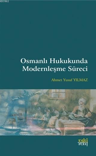 Osmanlı Hukukunda Modernleşme Süreci - Ahmet Yusuf Yılmaz | Yeni ve İk