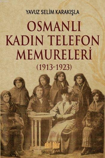 Osmanlı Kadın Telefon Memureleri (1913-1923) - Yavuz Selim Karakışla |