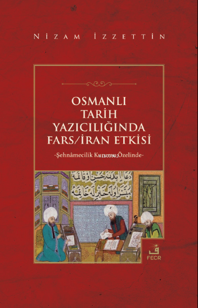 Osmanlı Tarih Yazıcılığında Fars/İran Etkisi - Nizam İzzettin | Yeni v