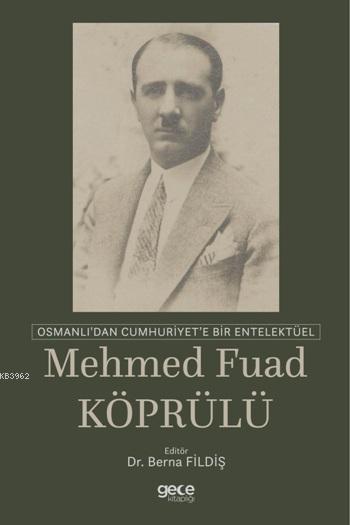 Osmanlı'dan Cumhuriyet'e Bir Entelektüel: Mehmed Fuad Köprülü - Berna 