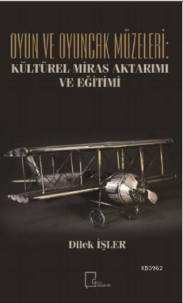 Oyun ve Oyuncak Müzeleri: Kültürel, Miras Aktarımı ve Eğitimi - Dilek 