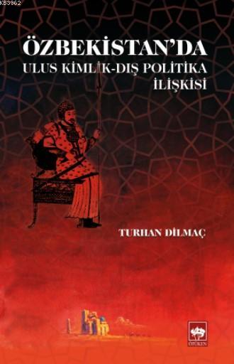 Özbekistan'da Ulus Kimlik - Dış Politika İlişkisi - Turhan Dilmaç | Ye